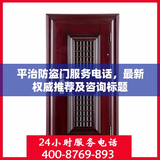 平治防盗门服务电话，最新权威推荐及咨询标题
