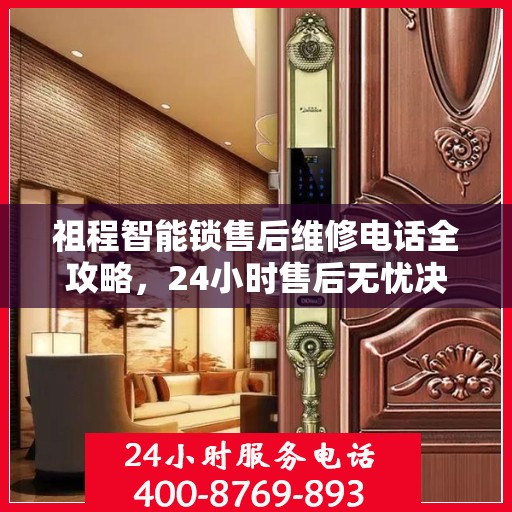 祖程智能锁售后维修电话全攻略，24小时售后无忧决策指南