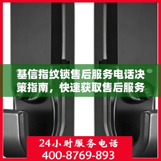 基信指纹锁售后服务电话决策指南，快速获取售后服务联系方式