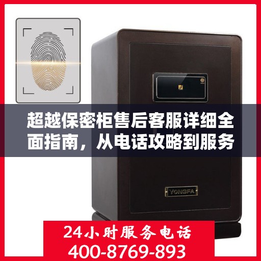 超越保密柜售后客服详细全面指南，从电话攻略到服务体验全解析