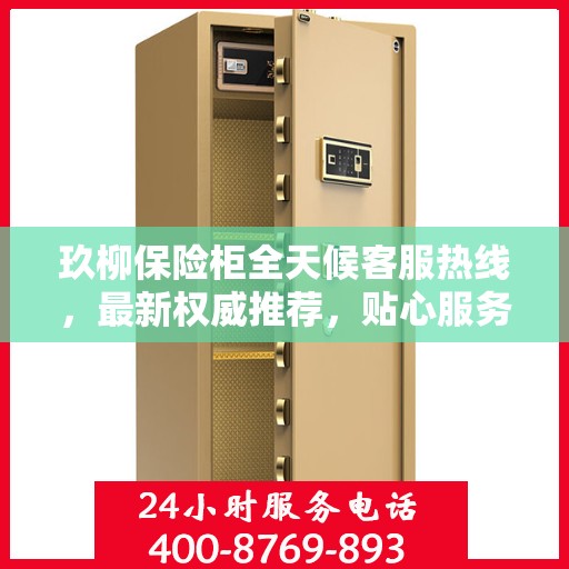 玖柳保险柜全天候客服热线，最新权威推荐，贴心服务随时在线