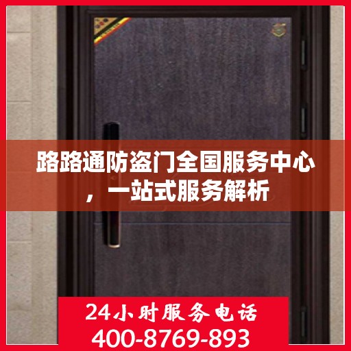 路路通防盗门全国服务中心，一站式服务解析