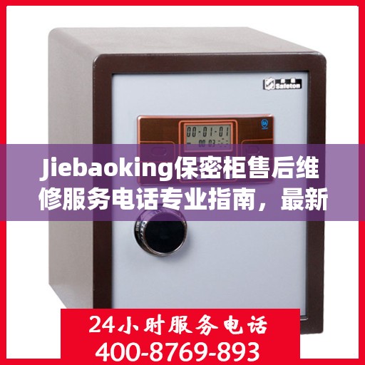 Jiebaoking保密柜售后维修服务电话专业指南，最新售后维修攻略与联系方式