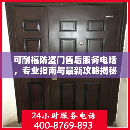 可耐福防盗门售后服务电话，专业指南与最新攻略揭秘