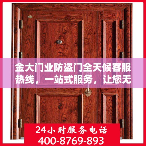金大门业防盗门全天候客服热线，一站式服务，让您无忧选择防盗门