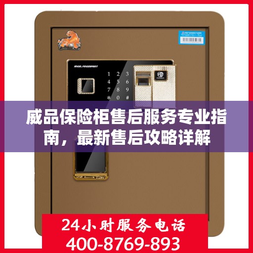 威品保险柜售后服务专业指南，最新售后攻略详解