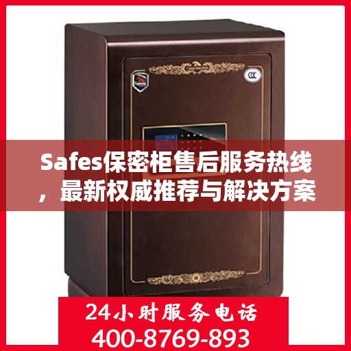 Safes保密柜售后服务热线，最新权威推荐与解决方案