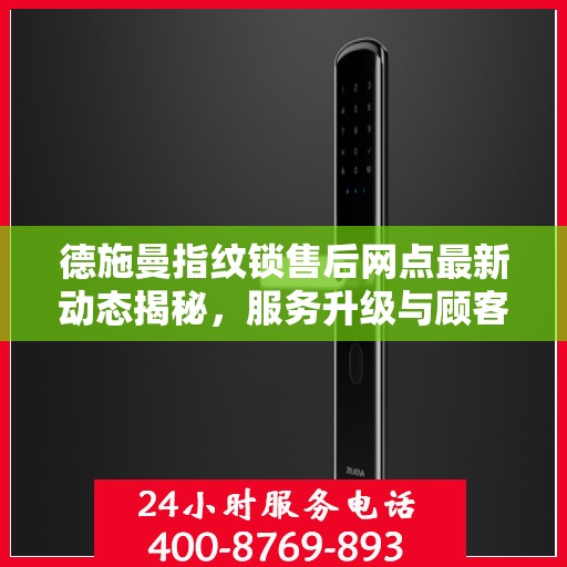 德施曼指纹锁售后网点最新动态揭秘，服务升级与顾客满意度持续提升