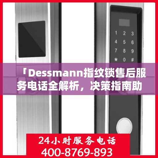 「Dessmann指纹锁售后服务电话全解析，决策指南助你无忧」