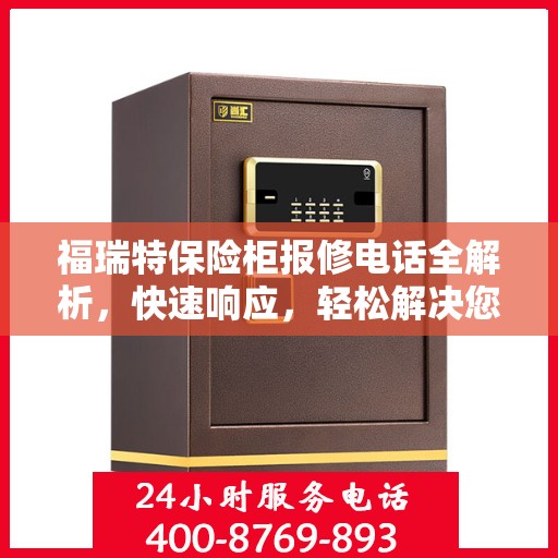 福瑞特保险柜报修电话全解析，快速响应，轻松解决您的维修难题