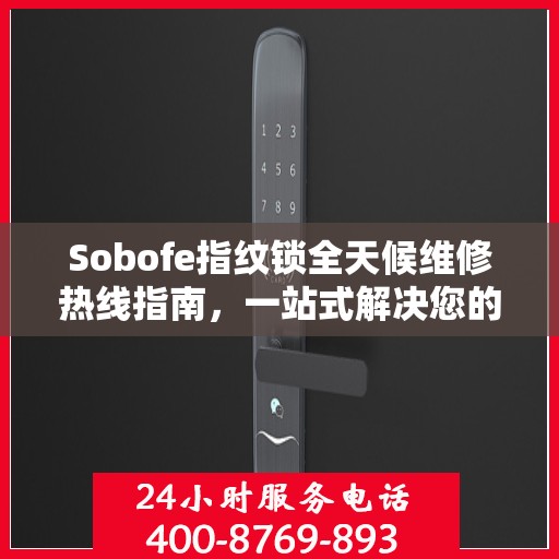 Sobofe指纹锁全天候维修热线指南，一站式解决您的锁具问题
