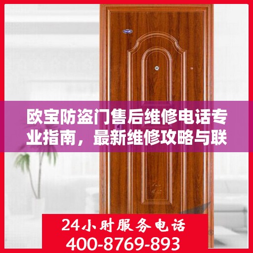 欧宝防盗门售后维修电话专业指南，最新维修攻略与联系方式