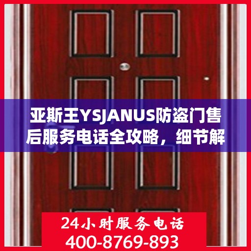亚斯王YSJANUS防盗门售后服务电话全攻略，细节解读与售后支持一网打尽