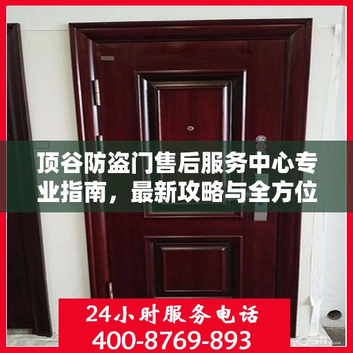 顶谷防盗门售后服务中心专业指南，最新攻略与全方位服务支持