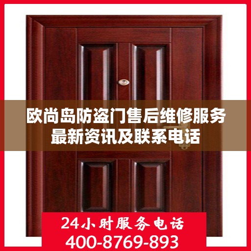 欧尚岛防盗门售后维修服务最新资讯及联系电话