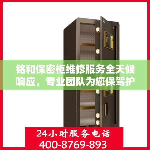 铭和保密柜维修服务全天候响应，专业团队为您保驾护航