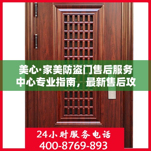 美心·家美防盗门售后服务中心专业指南，最新售后攻略与指南