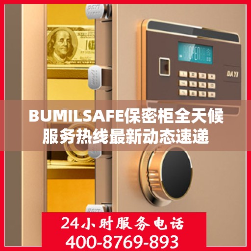 BUMILSAFE保密柜全天候服务热线最新动态速递