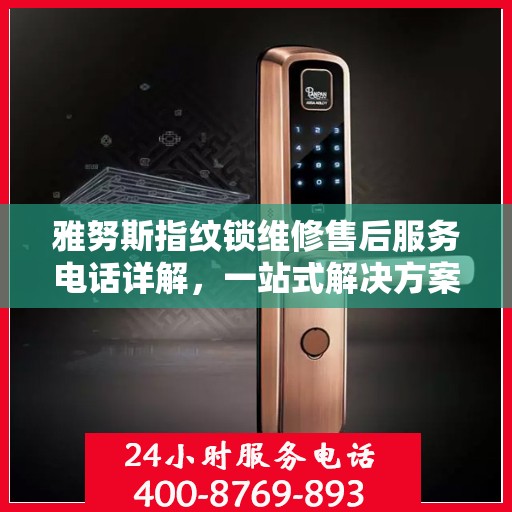 雅努斯指纹锁维修售后服务电话详解，一站式解决方案全攻略
