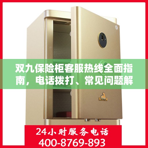 双九保险柜客服热线全面指南，电话拨打、常见问题解答及售后服务详解