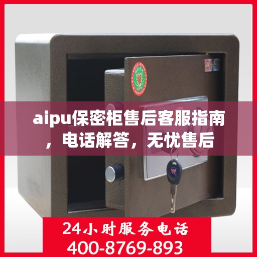 aipu保密柜售后客服指南，电话解答，无忧售后