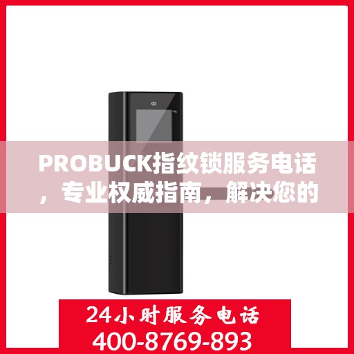 PROBUCK指纹锁服务电话，专业权威指南，解决您的锁事无忧