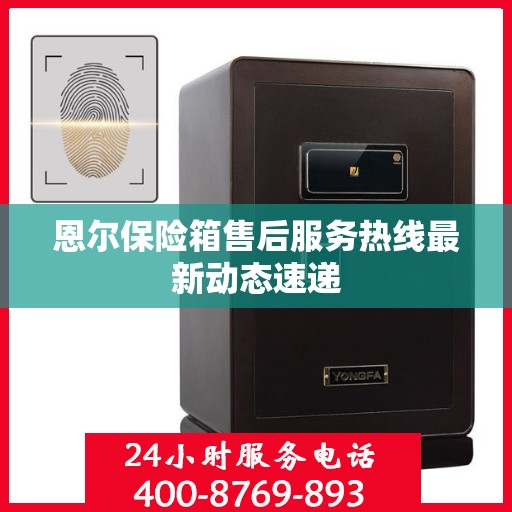 恩尔保险箱售后服务热线最新动态速递