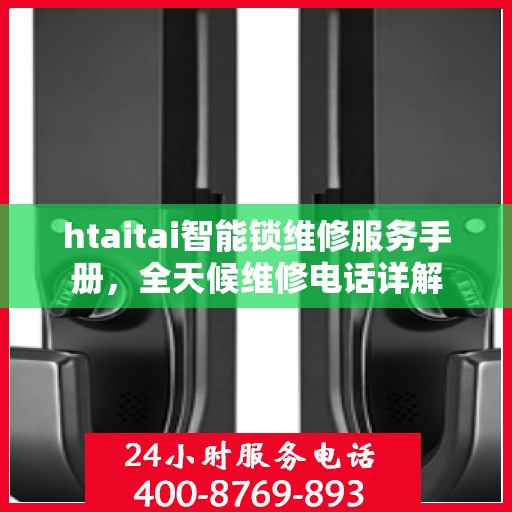 htaitai智能锁维修服务手册，全天候维修电话详解