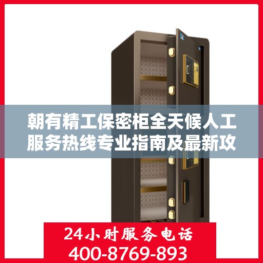 朝有精工保密柜全天候人工服务热线专业指南及最新攻略解析