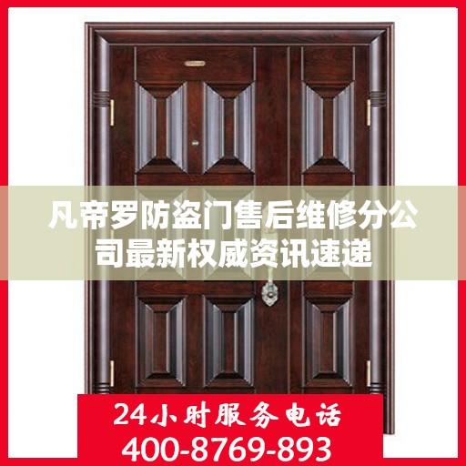 凡帝罗防盗门售后维修分公司最新权威资讯速递