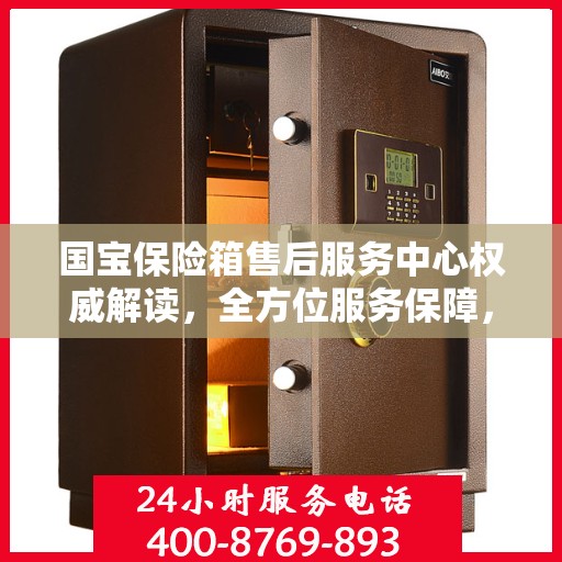 国宝保险箱售后服务中心权威解读，全方位服务保障，让您无忧使用！