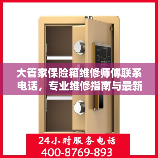 大管家保险箱维修师傅联系电话，专业维修指南与最新攻略速递