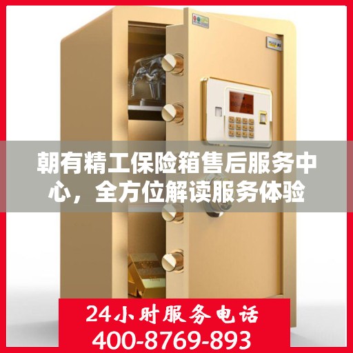 朝有精工保险箱售后服务中心，全方位解读服务体验