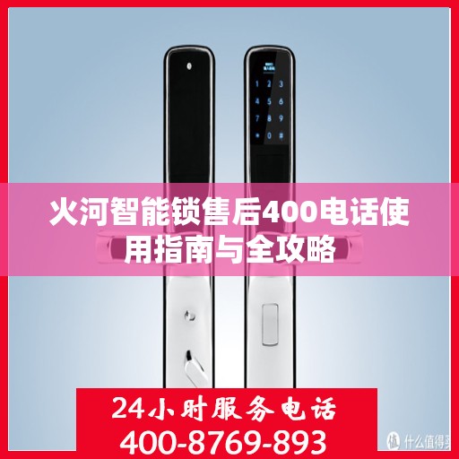 火河智能锁售后400电话使用指南与全攻略