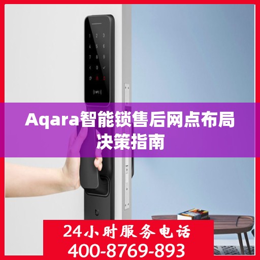 Aqara智能锁售后网点布局决策指南
