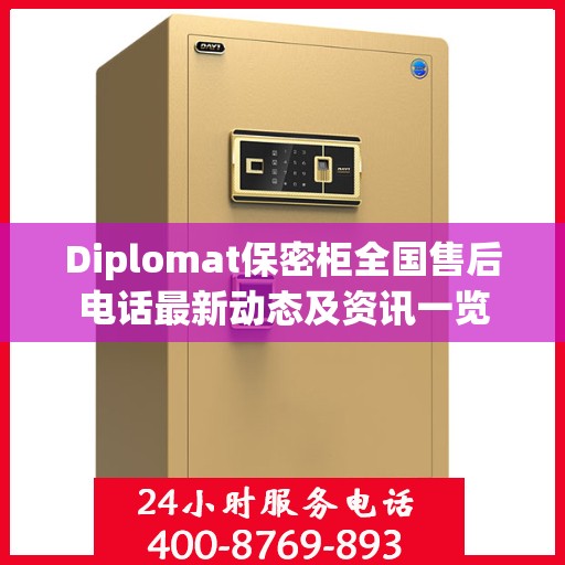 Diplomat保密柜全国售后电话最新动态及资讯一览