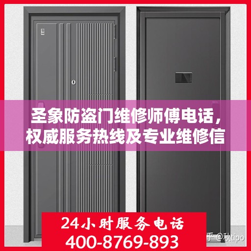 圣象防盗门维修师傅电话，权威服务热线及专业维修信息指南