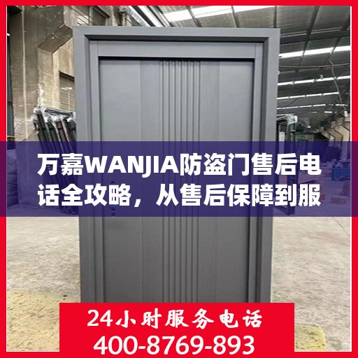 万嘉WANJIA防盗门售后电话全攻略，从售后保障到服务细节一网打尽