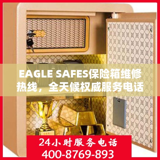 EAGLE SAFES保险箱维修热线，全天候权威服务电话
