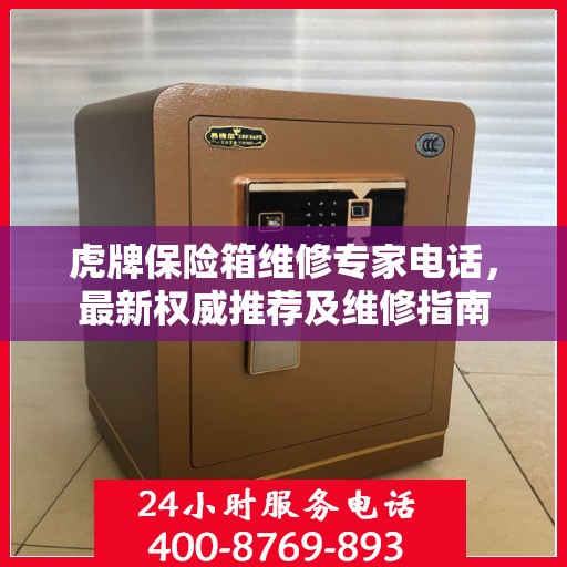 虎牌保险箱维修专家电话，最新权威推荐及维修指南