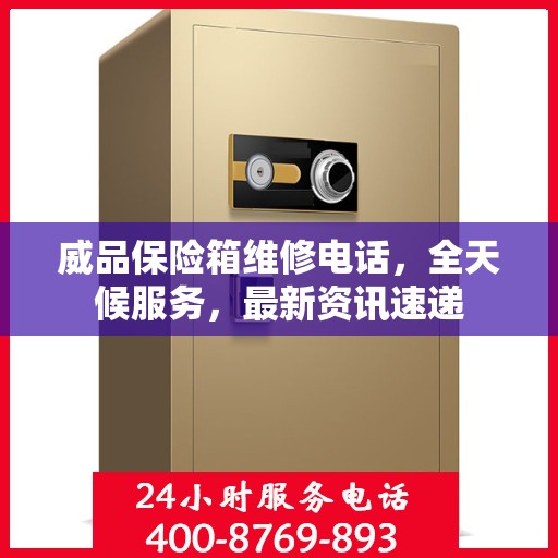 威品保险箱维修电话，全天候服务，最新资讯速递