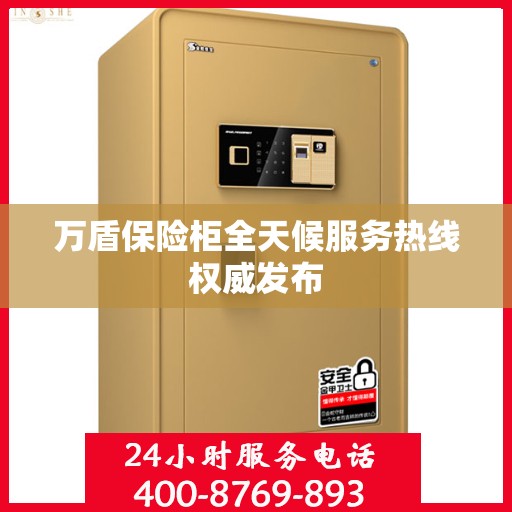 万盾保险柜全天候服务热线权威发布