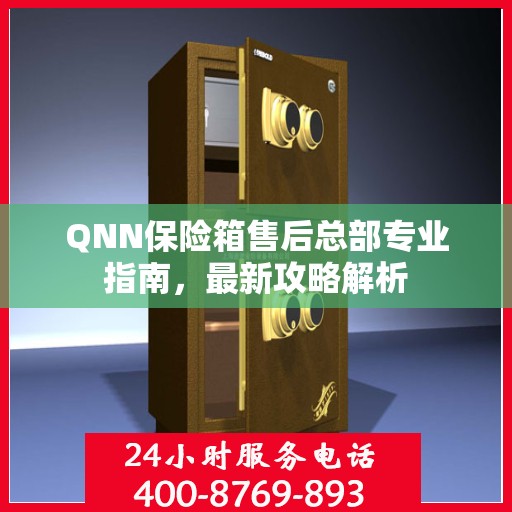 QNN保险箱售后总部专业指南，最新攻略解析