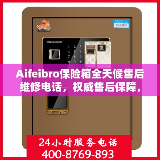 Aifeibro保险箱全天候售后维修电话，权威售后保障，您的安全我们守护
