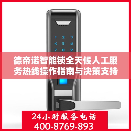 德帝诺智能锁全天候人工服务热线操作指南与决策支持