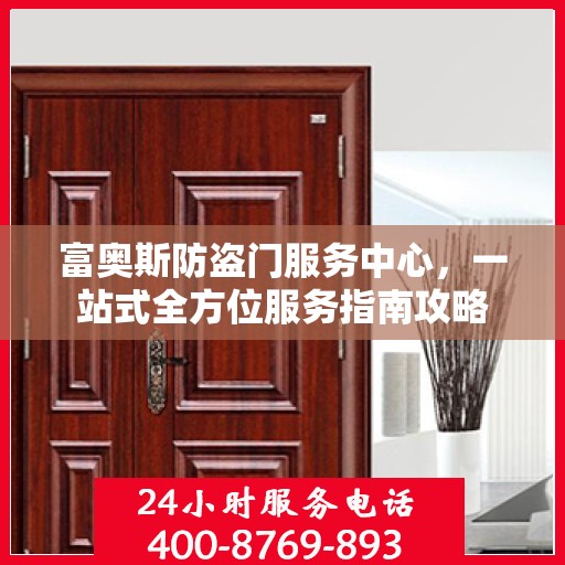 富奥斯防盗门服务中心，一站式全方位服务指南攻略