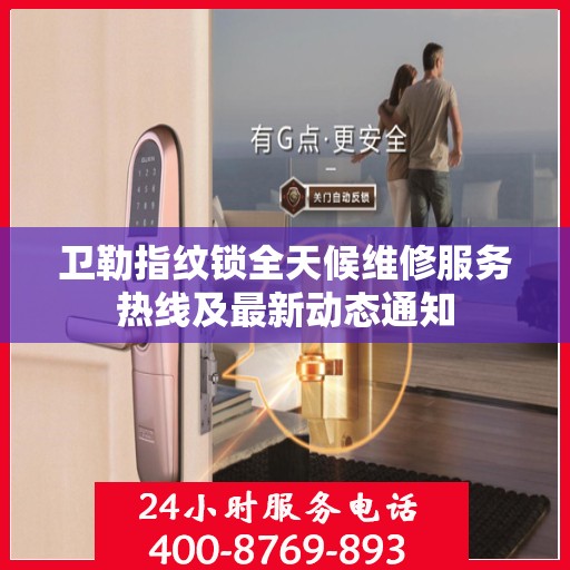 卫勒指纹锁全天候维修服务热线及最新动态通知