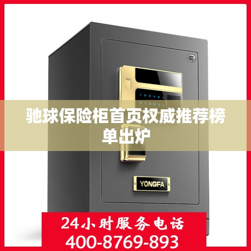 驰球保险柜首页权威推荐榜单出炉