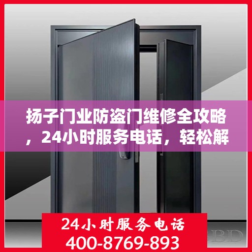 扬子门业防盗门维修全攻略，24小时服务电话，轻松解决您的维修需求！