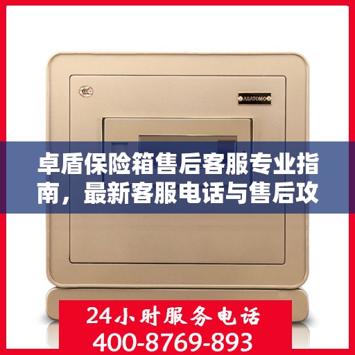 卓盾保险箱售后客服专业指南，最新客服电话与售后攻略